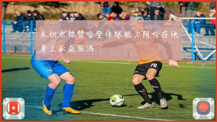 米切尔称赞哈登传球能力阿伦在他身上获益匪浅