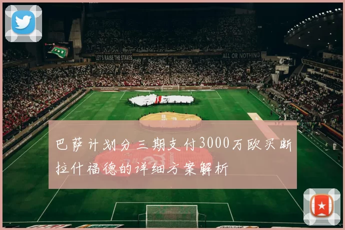 巴萨计划分三期支付3000万欧买断拉什福德的详细方案解析