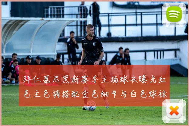 拜仁慕尼黑新赛季主场球衣曝光红色主色调搭配金色细节与白色球袜设计