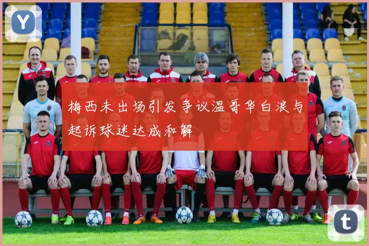 梅西未出场引发争议温哥华白浪与起诉球迷达成和解