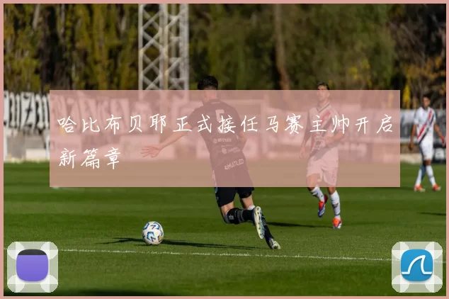哈比布贝耶正式接任马赛主帅开启新篇章