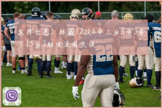 发挥出色！林葳12投6中三分5中3拿下15分3助攻没有失误
