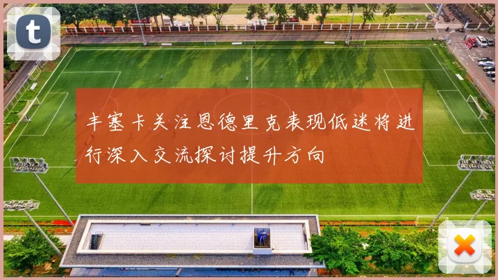丰塞卡关注恩德里克表现低迷将进行深入交流探讨提升方向
