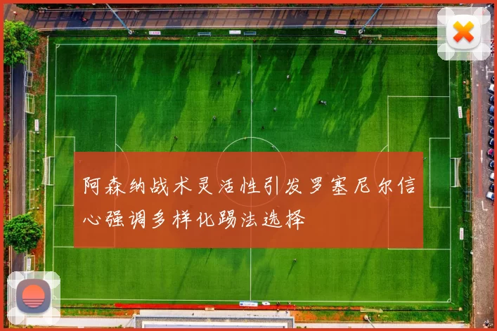 阿森纳战术灵活性引发罗塞尼尔信心强调多样化踢法选择