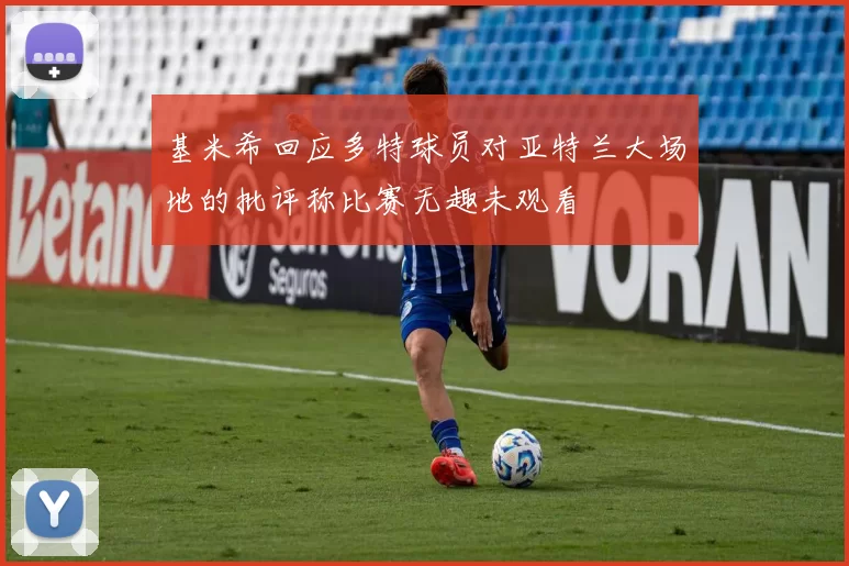 基米希回应多特球员对亚特兰大场地的批评称比赛无趣未观看