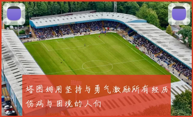 塔图姆用坚持与勇气激励所有经历伤病与困境的人们
