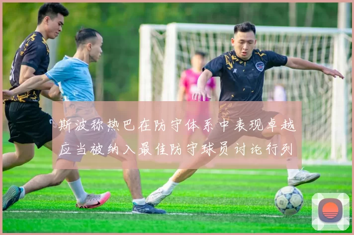 斯波称热巴在防守体系中表现卓越应当被纳入最佳防守球员讨论行列