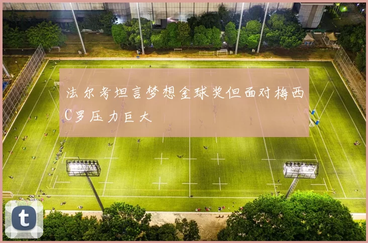 法尔考坦言梦想金球奖但面对梅西C罗压力巨大