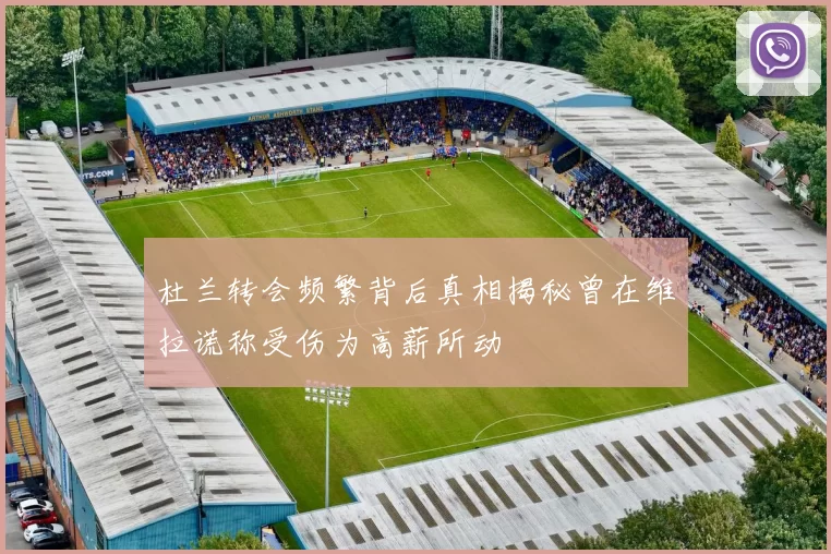 杜兰转会频繁背后真相揭秘曾在维拉谎称受伤为高薪所动