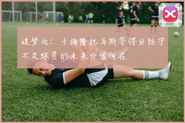 追梦论：卡梅隆托马斯等得分防守不足球员的未来价值何在