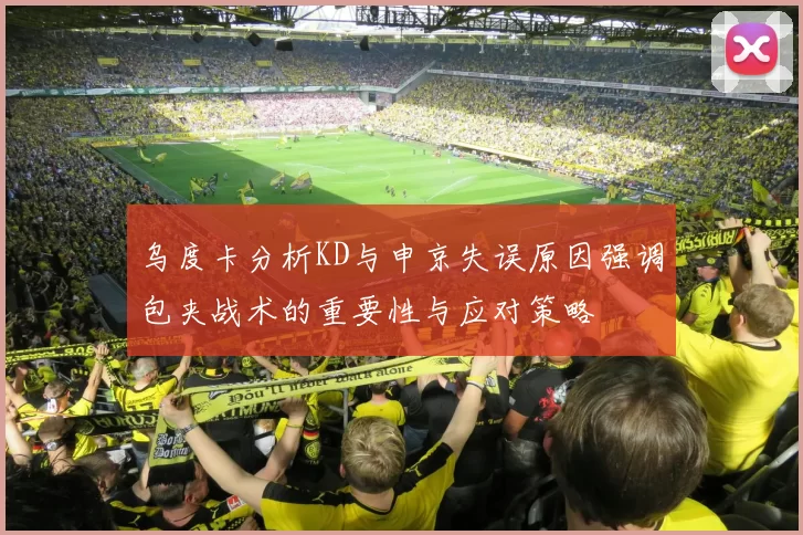 乌度卡分析KD与申京失误原因强调包夹战术的重要性与应对策略