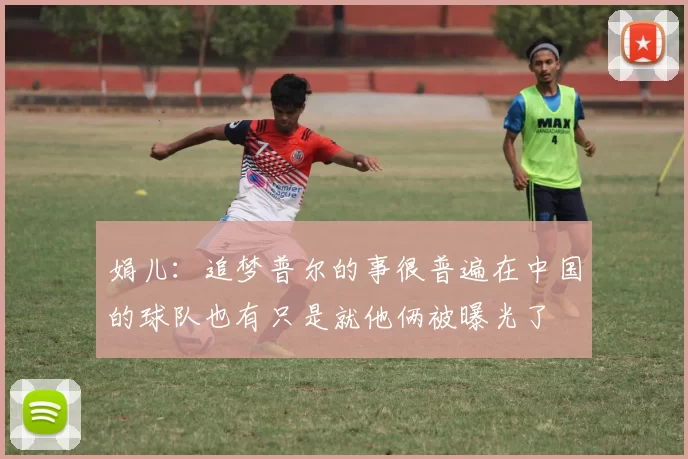 娟儿：追梦普尔的事很普遍在中国的球队也有只是就他俩被曝光了