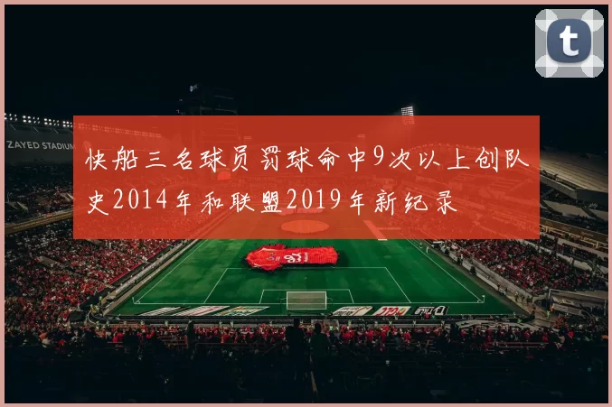 快船三名球员罚球命中9次以上创队史2014年和联盟2019年新纪录